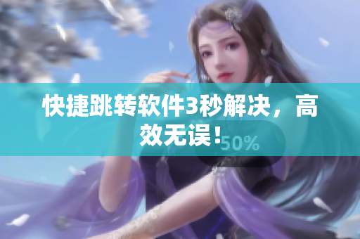 快捷跳转软件3秒解决，高效无误！