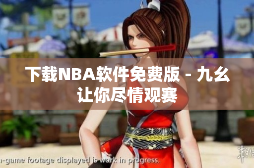 下载NBA软件免费版 - 九幺让你尽情观赛
