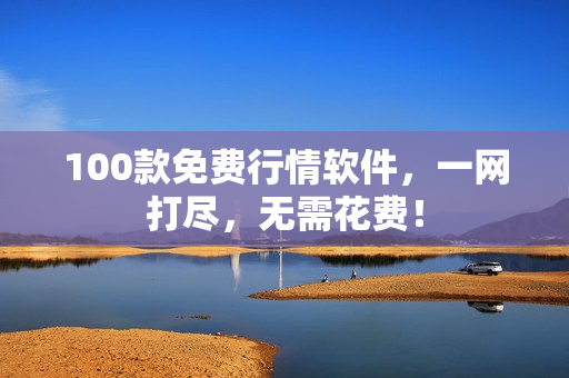 100款免费行情软件，一网打尽，无需花费！