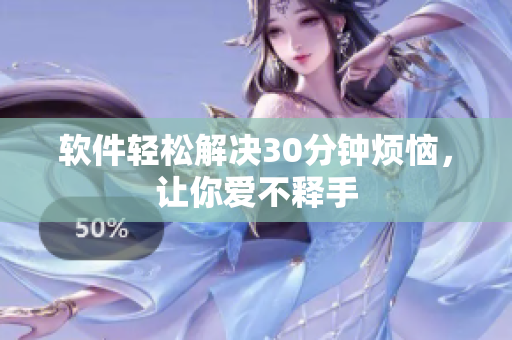 软件轻松解决30分钟烦恼，让你爱不释手
