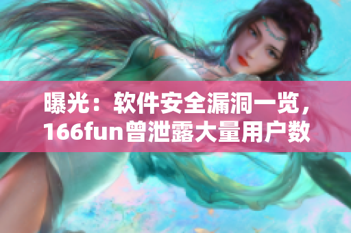 曝光：软件安全漏洞一览，166fun曾泄露大量用户数据