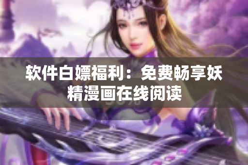 软件白嫖福利：免费畅享妖精漫画在线阅读