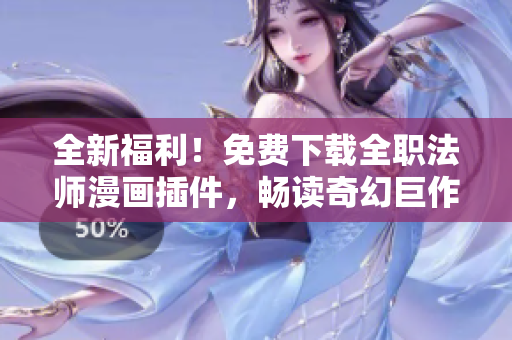 全新福利！免费下载全职法师漫画插件，畅读奇幻巨作！
