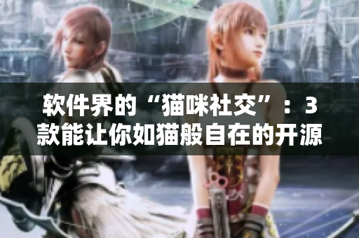 软件界的“猫咪社交”：3款能让你如猫般自在的开源软件