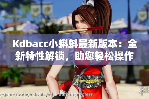 Kdbacc小蝌蚪最新版本：全新特性解锁，助您轻松操作