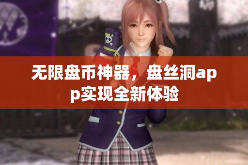 无限盘币神器，盘丝洞app实现全新体验