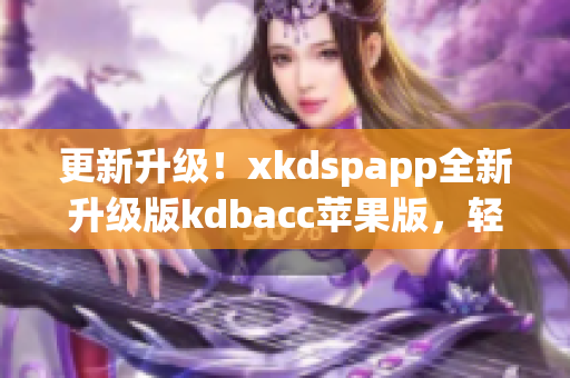 更新升级！xkdspapp全新升级版kdbacc苹果版，轻松管理你的软件！