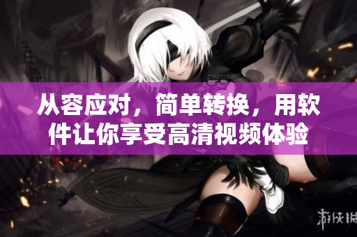 从容应对，简单转换，用软件让你享受高清视频体验