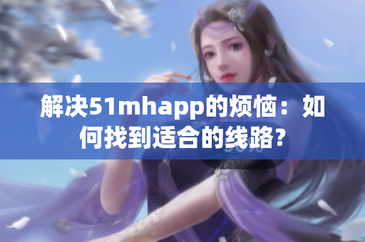 解决51mhapp的烦恼：如何找到适合的线路？