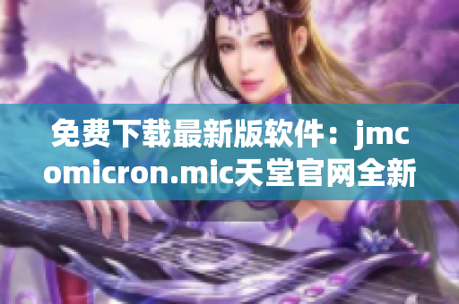 免费下载最新版软件：jmcomicron.mic天堂官网全新推出