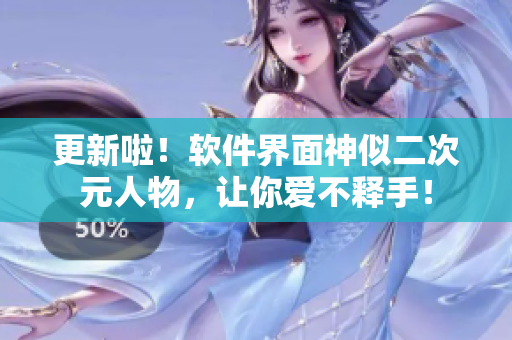 更新啦！软件界面神似二次元人物，让你爱不释手！