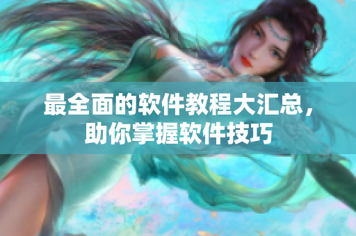 最全面的软件教程大汇总，助你掌握软件技巧