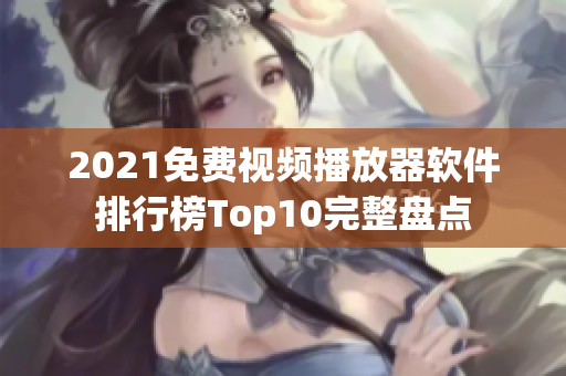 2021免费视频播放器软件排行榜Top10完整盘点