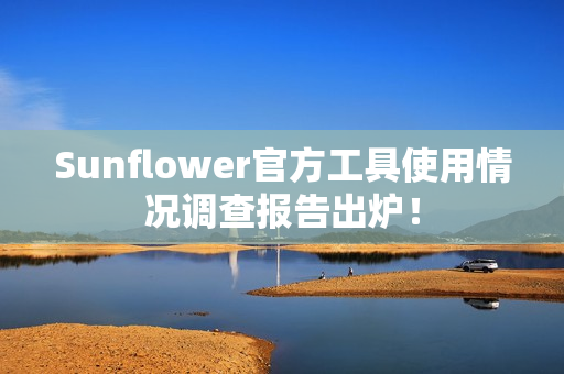Sunflower官方工具使用情况调查报告出炉！