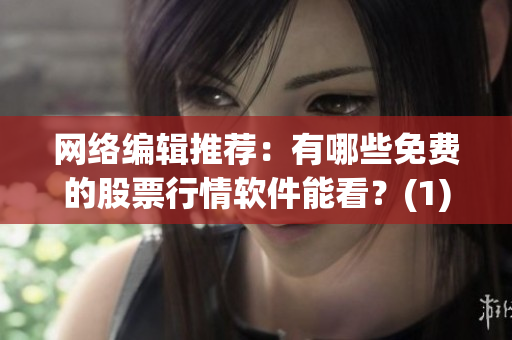 网络编辑推荐：有哪些免费的股票行情软件能看？(1)