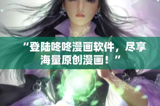 “登陆咚咚漫画软件，尽享海量原创漫画！”