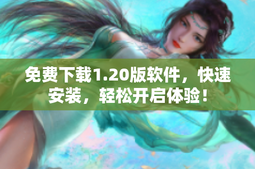 免费下载1.20版软件，快速安装，轻松开启体验！