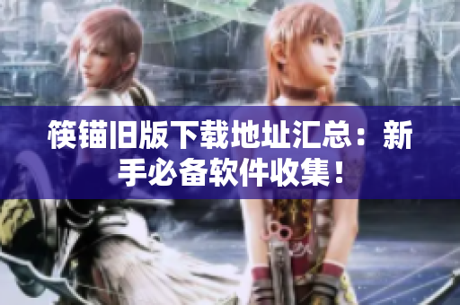 筷锚旧版下载地址汇总：新手必备软件收集！
