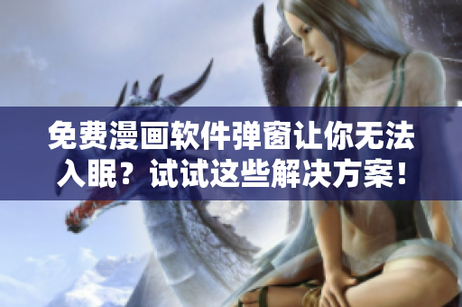 免费漫画软件弹窗让你无法入眠？试试这些解决方案！