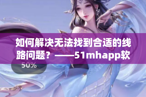 如何解决无法找到合适的线路问题？——51mhapp软件教程