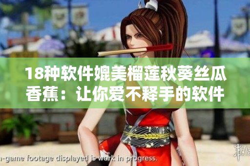 18种软件媲美榴莲秋葵丝瓜香蕉：让你爱不释手的软件推荐