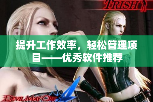 提升工作效率，轻松管理项目——优秀软件推荐