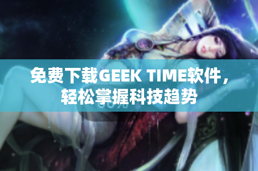 免费下载GEEK TIME软件，轻松掌握科技趋势