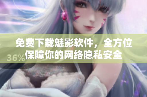 免费下载魅影软件，全方位保障你的网络隐私安全