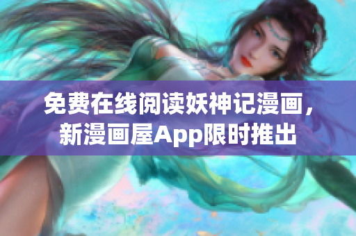 免费在线阅读妖神记漫画，新漫画屋App限时推出