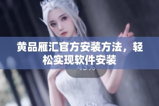 黄品雁汇官方安装方法，轻松实现软件安装
