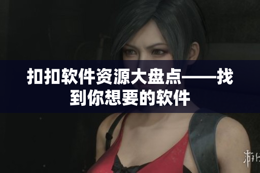 扣扣软件资源大盘点——找到你想要的软件