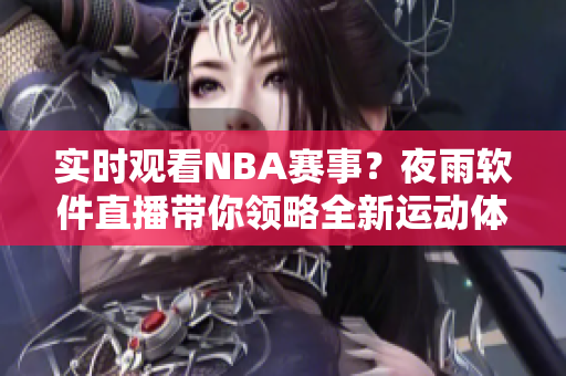 实时观看NBA赛事？夜雨软件直播带你领略全新运动体验