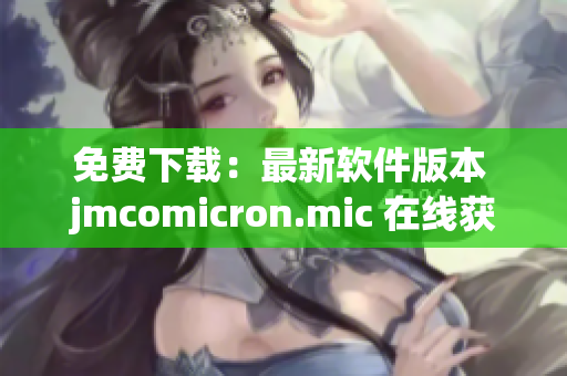 免费下载：最新软件版本 jmcomicron.mic 在线获取