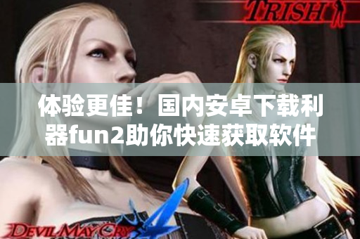 体验更佳！国内安卓下载利器fun2助你快速获取软件