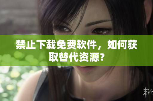 禁止下载免费软件，如何获取替代资源？