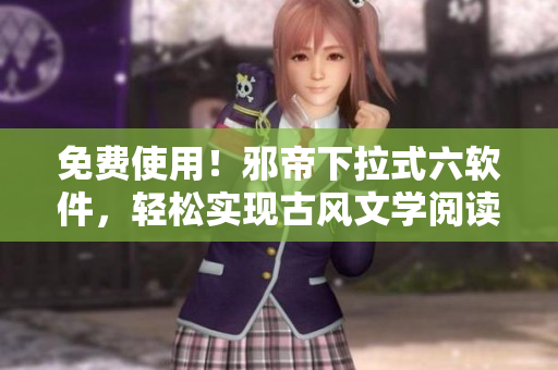 免费使用！邪帝下拉式六软件，轻松实现古风文学阅读体验