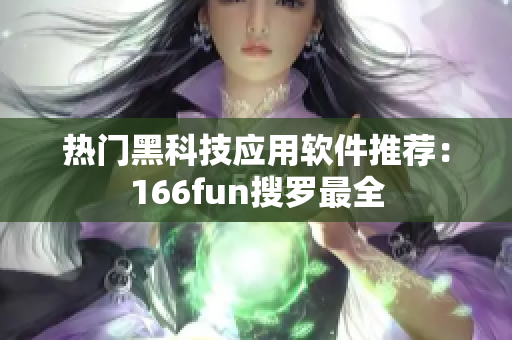 热门黑科技应用软件推荐：166fun搜罗最全