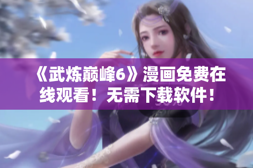 《武炼巅峰6》漫画免费在线观看！无需下载软件！