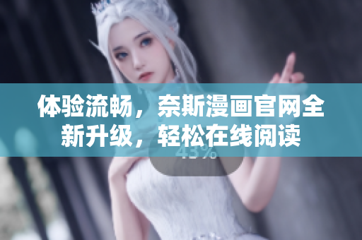 体验流畅，奈斯漫画官网全新升级，轻松在线阅读