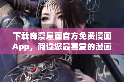 下载奇漫屋画官方免费漫画App，阅读您最喜爱的漫画!