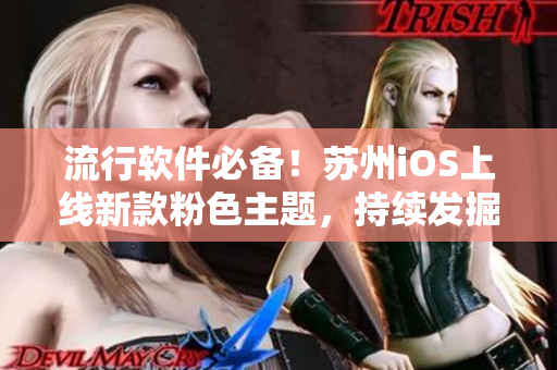 流行软件必备！苏州iOS上线新款粉色主题，持续发掘未来创新