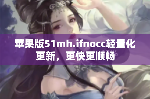 苹果版51mh.ifnocc轻量化更新，更快更顺畅