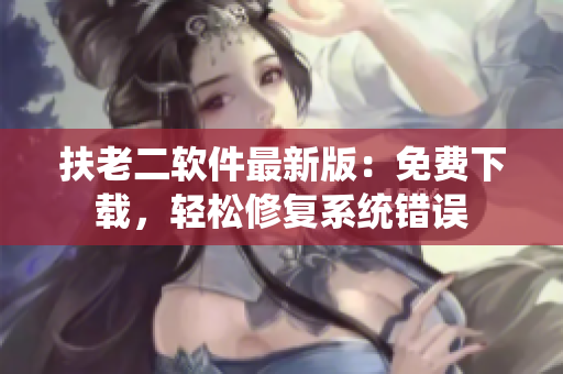 扶老二软件最新版：免费下载，轻松修复系统错误