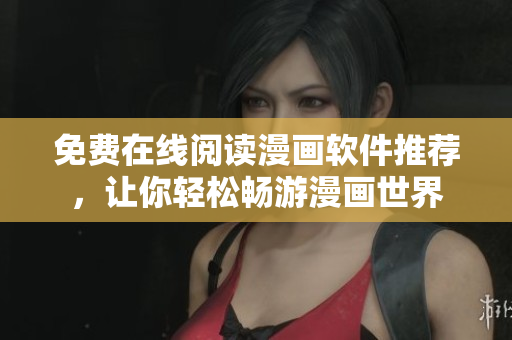 免费在线阅读漫画软件推荐，让你轻松畅游漫画世界