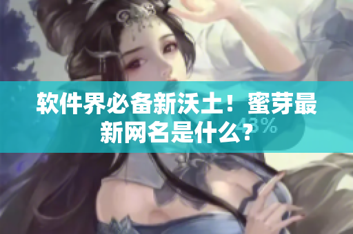软件界必备新沃土！蜜芽最新网名是什么？
