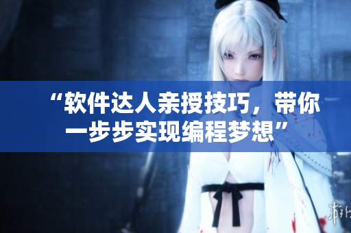 “软件达人亲授技巧，带你一步步实现编程梦想”