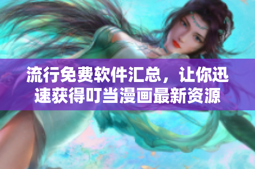流行免费软件汇总，让你迅速获得叮当漫画最新资源