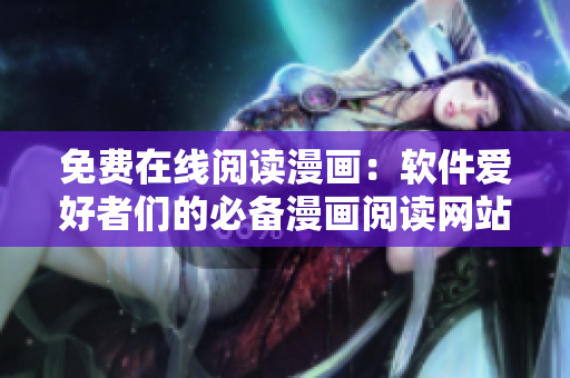 免费在线阅读漫画：软件爱好者们的必备漫画阅读网站！