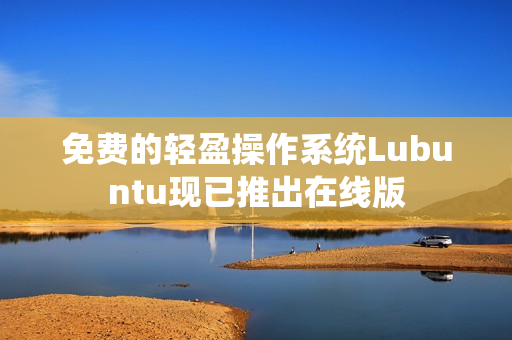 免费的轻盈操作系统Lubuntu现已推出在线版