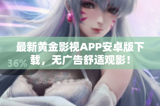 最新黄金影视APP安卓版下载，无广告舒适观影！